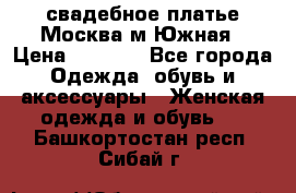 свадебное платье.Москва м Южная › Цена ­ 6 000 - Все города Одежда, обувь и аксессуары » Женская одежда и обувь   . Башкортостан респ.,Сибай г.